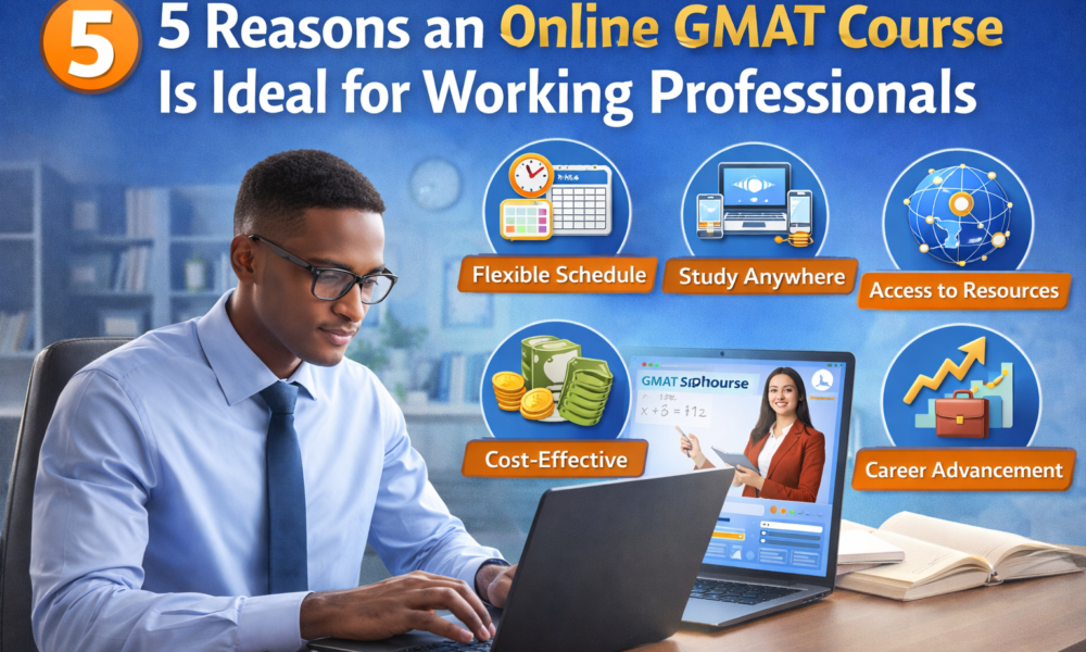 5 Reasons an Online GMAT Course Is Ideal for Working Professionals